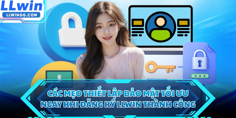 Các mẹo thiết lập bảo mật tối ưu ngay khi đăng ký LLWIN thành công 