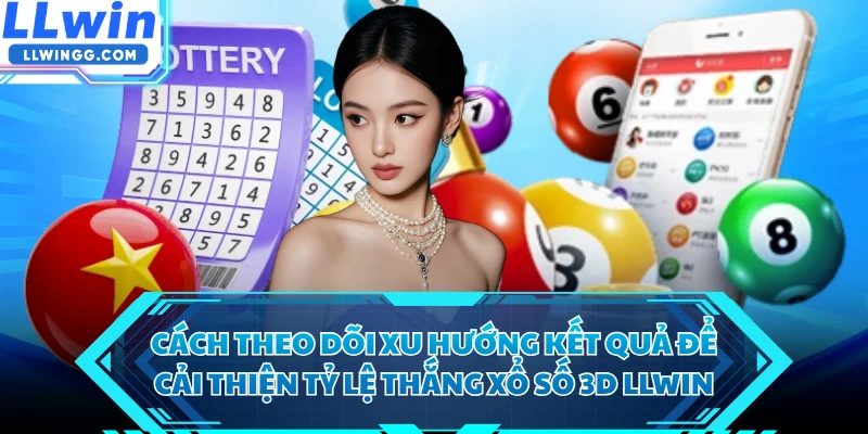 Cách theo dõi xu hướng kết quả để cải thiện tỷ lệ thắng xổ số 3D LLWIN