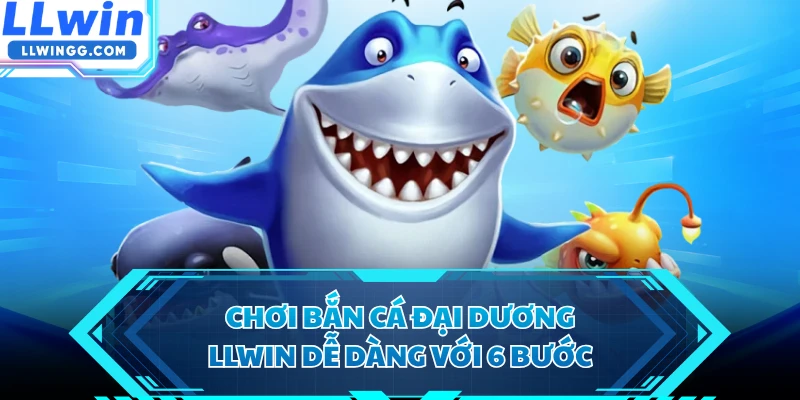 Chơi Bắn Cá Đại Dương LLWIN dễ dàng với 6 bước