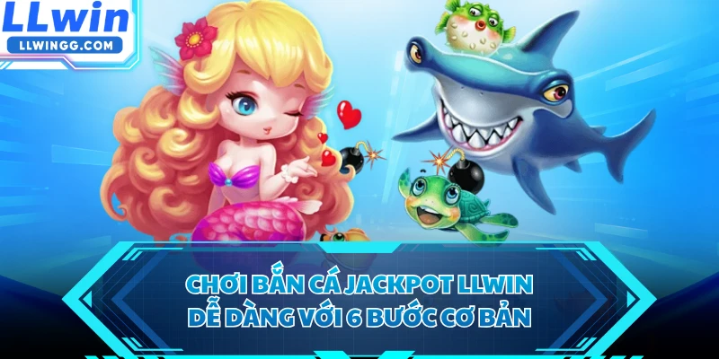 Chơi bắn cá Jackpot LLWIN dễ dàng với 6 bước cơ bản