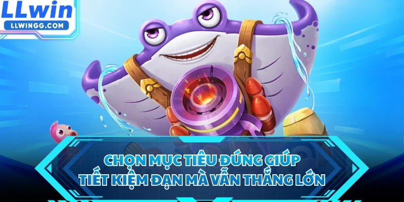 Chọn mục tiêu đúng giúp tiết kiệm đạn mà vẫn thắng lớn