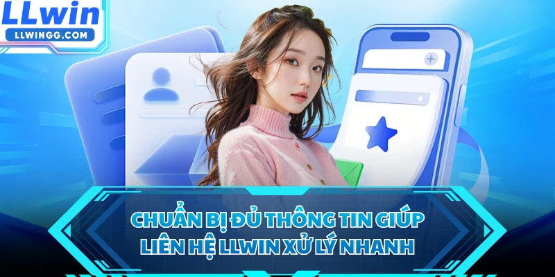 Chuẩn bị đủ thông tin giúp liên hệ LLWIN xử lý nhanh 