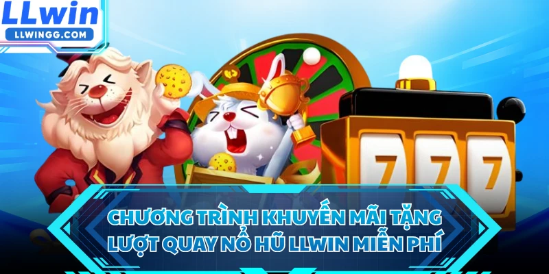Chương trình khuyến mãi tặng lượt quay nổ hũ LLWIN miễn phí 