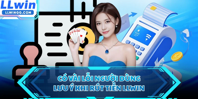 Có vài lỗi người dùng lưu ý khi rút tiền LLWIN