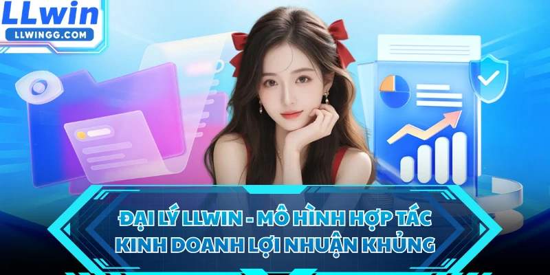 Đại Lý LLWIN - Mô Hình Hợp Tác Kinh Doanh Lợi Nhuận Khủng