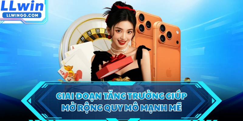 Giai đoạn tăng trưởng giúp mở rộng quy mô mạnh mẽ