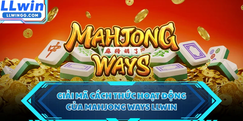Giải mã cách thức hoạt động của Mahjong Ways LLWIN