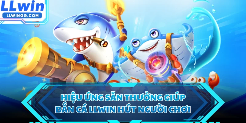 Hiệu ứng săn thưởng giúp bắn cá LLWIN hút người chơi