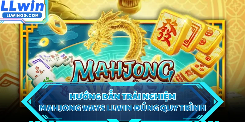 Hướng dẫn trải nghiệm Mahjong Ways LLWIN đúng quy trình 