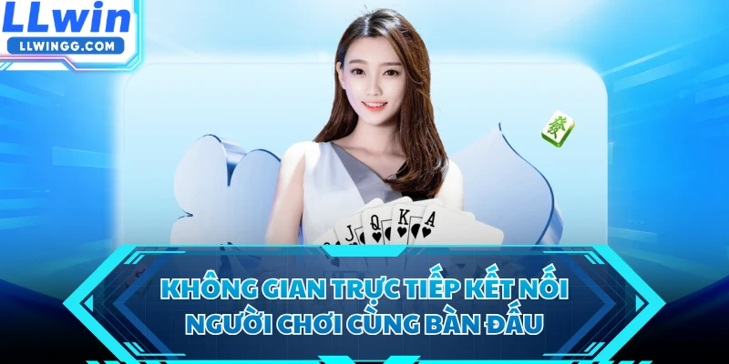 Không gian trực tiếp kết nối người chơi cùng bàn đấu
