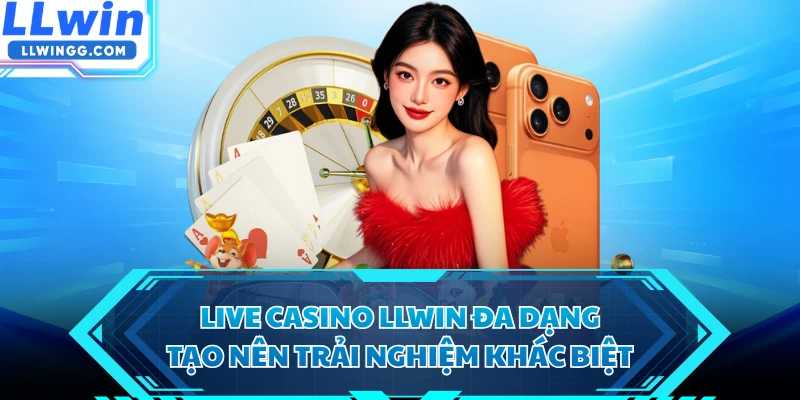 Live casino LLWIN đa dạng tạo nên trải nghiệm khác biệt