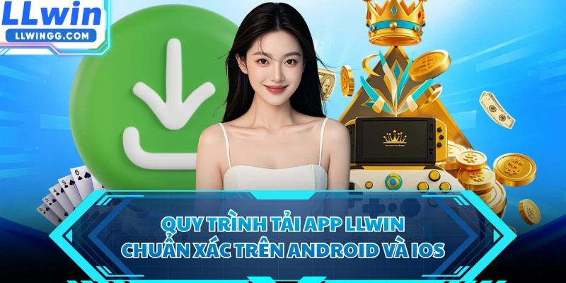 Quy trình tải app LLWIN chuẩn xác trên Android và iOS 