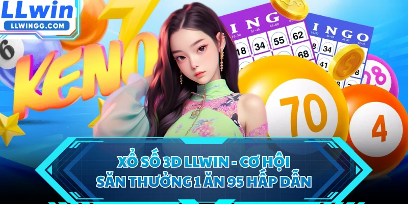 Xổ Số 3D LLWIN - Cơ Hội Săn Thưởng 1 Ăn 95 Hấp Dẫn